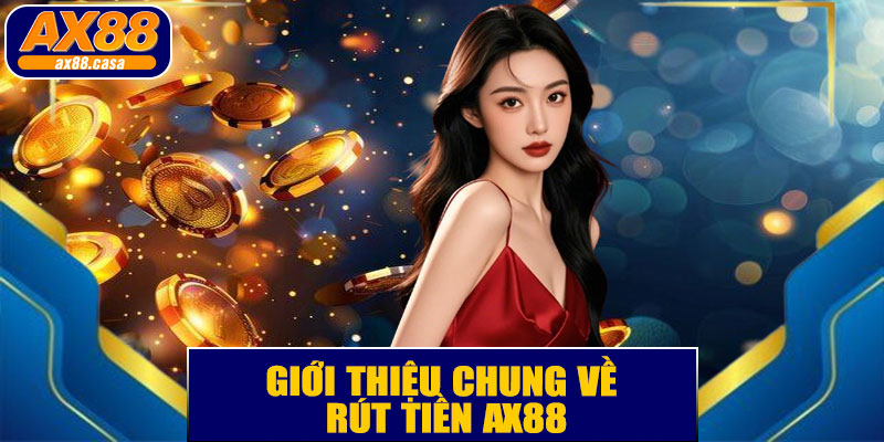 Giới Thiệu Chung Về Rút Tiền AX88