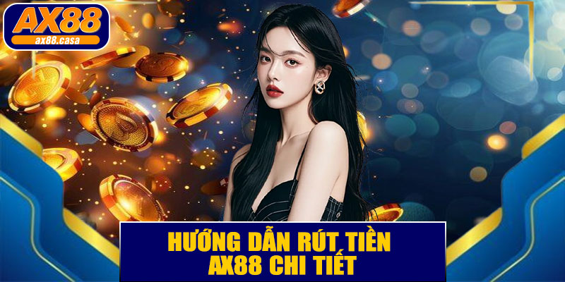 Hướng Dẫn Rút Tiền AX88 Chi Tiết