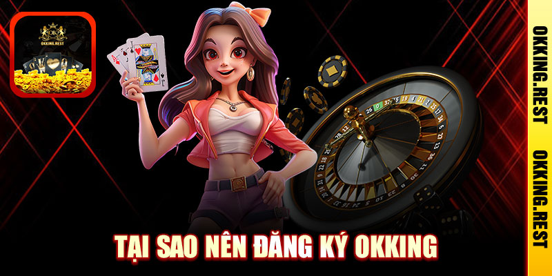 Tại Sao Nên Đăng Ký OKKing