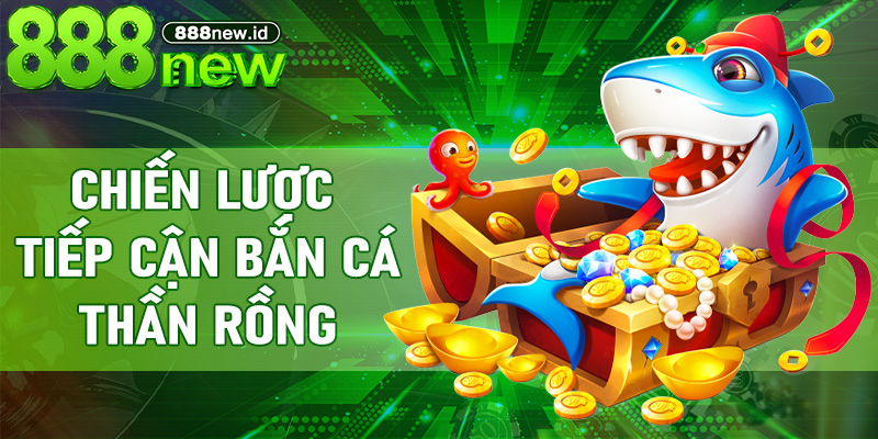 Chiến lược tiếp cận Bắn Cá Thần Rồng dành cho người chơi mới