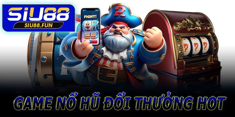 Các tựa game nổ hũ đổi thưởng HOT nhất tại Siu88