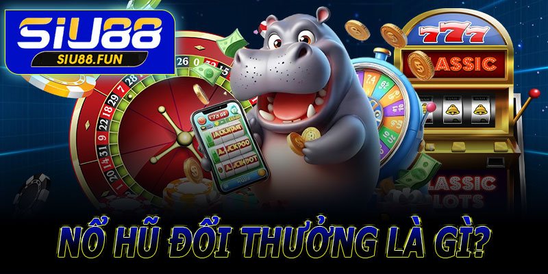 Nổ hũ đổi thưởng là gì? 